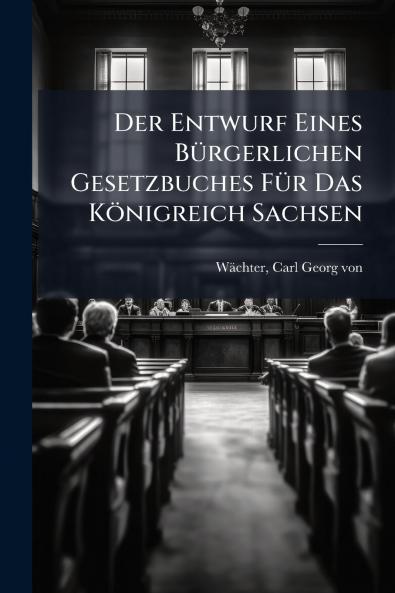 Der Entwurf Eines BÃ¼rgerlichen Gesetzbuches FÃ¼r Das KÃ¶nigreich Sachsen