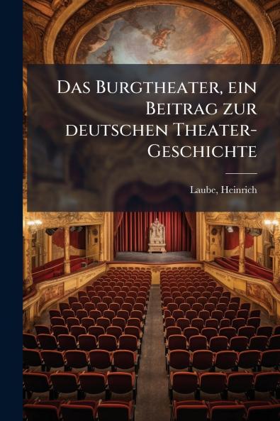 Das Burgtheater ein Beitrag zur deutschen Theater-Geschichte