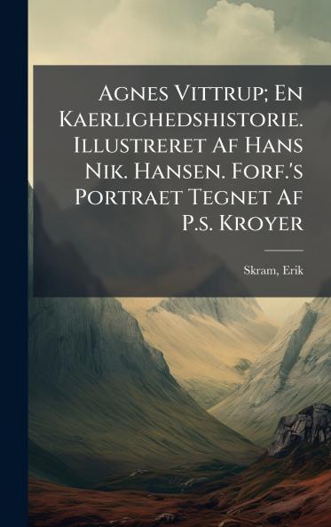 Agnes Vittrup; En Kaerlighedshistorie. Illustreret Af Hans Nik. Hansen. Forf.'s Portraet Tegnet Af P.s. Kroyer