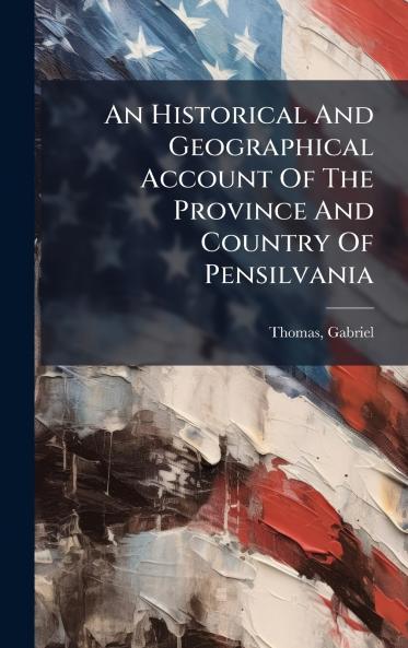 An Historical And Geographical Account Of The Province And Country Of Pensilvania