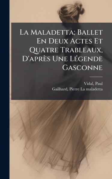 La Maladetta; Ballet En Deux Actes Et Quatre Trableaux D'aprÃ¨s Une LÃ©gende Gasconne