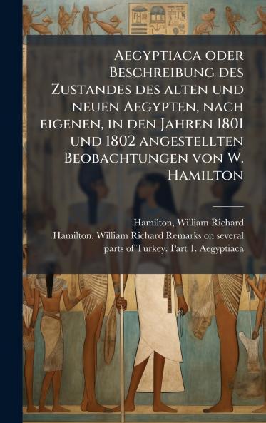 Aegyptiaca oder Beschreibung des Zustandes des alten und neuen Aegypten nach eigenen in den Jahren 1801 und 1802 angestellten Beobachtungen von W. Hamilton