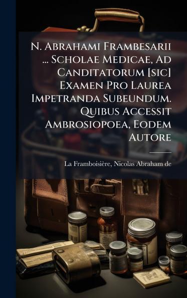 N. Abrahami Frambesarii ... Scholae Medicae Ad Canditatorum [sic] Examen Pro Laurea Impetranda Subeundum. Quibus Accessit Ambrosiopoea Eodem Autore