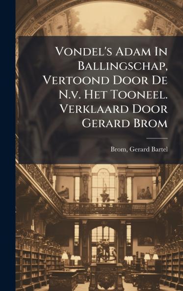 Vondel's Adam In Ballingschap Vertoond Door De N.v. Het Tooneel. Verklaard Door Gerard Brom