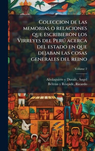 Coleccion de las memorias o relaciones que escribieron los Virreyes del PerÃº acerca del estado en que dejaban las cosas generales del reino