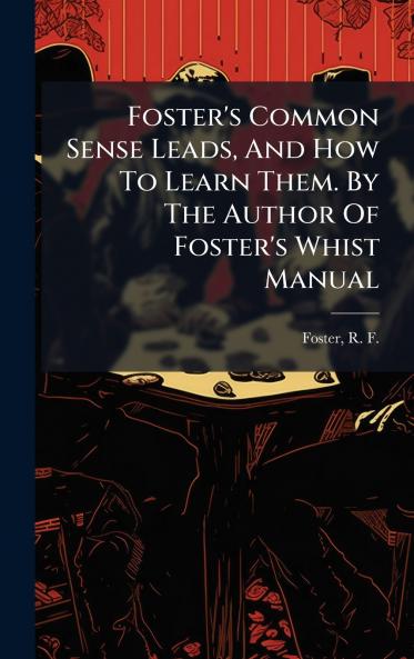 Foster's Common Sense Leads And How To Learn Them. By The Author Of Foster's Whist Manual