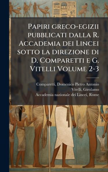 Papiri greco-egizii pubblicati dalla R. Accademia dei Lincei sotto la direzione di D. Comparetti e G. Vitelli Volume 2-3