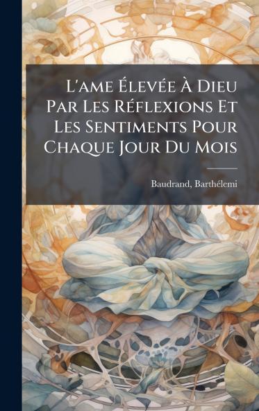 L'ame ÃlevÃ©e Ã Dieu Par Les RÃ©flexions Et Les Sentiments Pour Chaque Jour Du Mois