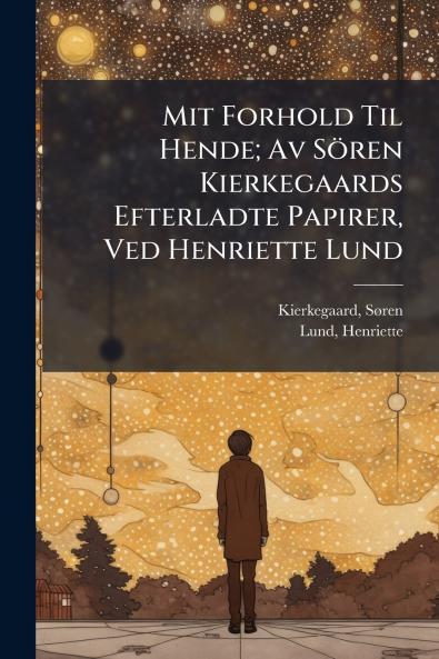 Mit Forhold Til Hende; Av SÃ¶ren Kierkegaards Efterladte Papirer Ved Henriette Lund