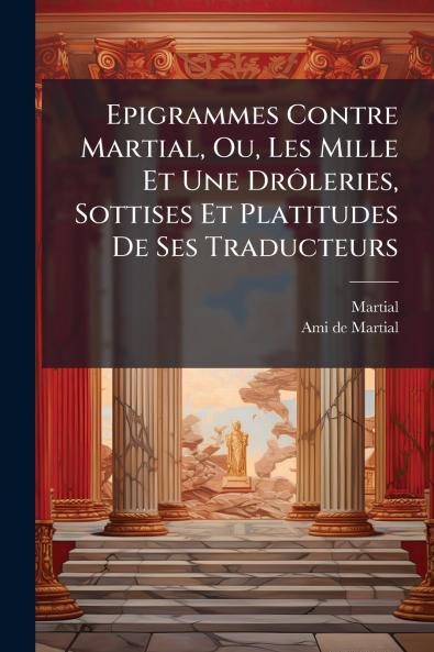 Epigrammes Contre Martial Ou Les Mille Et Une DrÃ´leries Sottises Et Platitudes De Ses Traducteurs