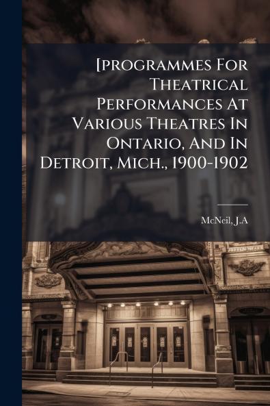 [programmes For Theatrical Performances At Various Theatres In Ontario And In Detroit Mich. 1900-1902