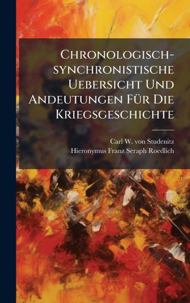 Chronologisch-synchronistische Uebersicht Und Andeutungen FÃ¼r Die Kriegsgeschichte