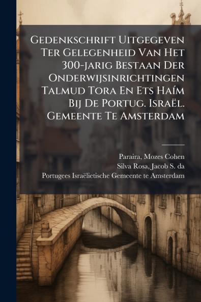 Gedenkschrift Uitgegeven Ter Gelegenheid Van Het 300-jarig Bestaan Der Onderwijsinrichtingen Talmud Tora En Ets HaÃ­m Bij De Portug. IsraÃ«l. Gemeente Te Amsterdam