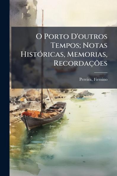 O Porto D'outros Tempos; Notas HistÃ³ricas Memorias RecordaÃ§Ãµes