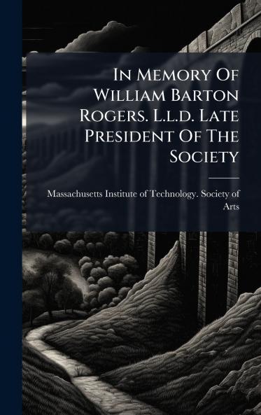 In Memory Of William Barton Rogers. L.l.d. Late President Of The Society