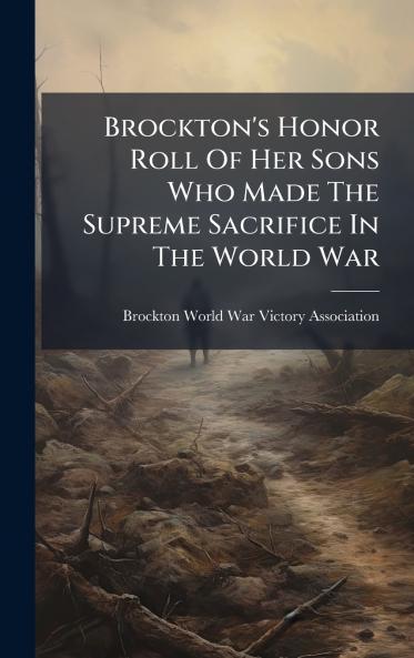 Brockton's Honor Roll Of Her Sons Who Made The Supreme Sacrifice In The World War