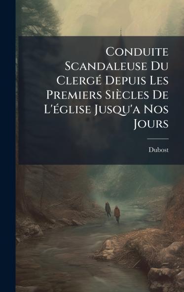 Conduite Scandaleuse Du ClergÃ© Depuis Les Premiers SiÃ¨cles De L'Ã©glise Jusqu'a Nos Jours