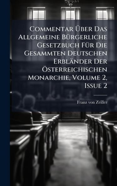 Commentar Ãber Das Allgemeine BÃ¼rgerliche Gesetzbuch FÃ¼r Die Gesammten Deutschen ErblÃ¤nder Der Ãsterreichischen Monarchie Volume 2 Issue 2