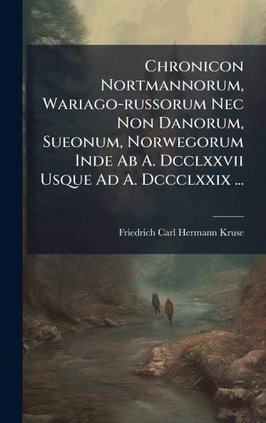 Chronicon Nortmannorum Wariago-russorum Nec Non Danorum Sueonum Norwegorum Inde Ab A. Dcclxxvii Usque Ad A. Dccclxxix ...
