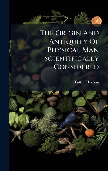 The Origin And Antiquity Of Physical Man Scientifically Considered