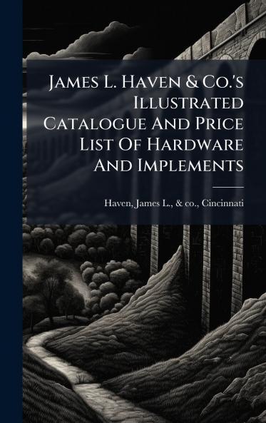 James L. Haven & Co.'s Illustrated Catalogue And Price List Of Hardware And Implements