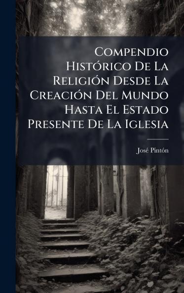 Compendio HistÃ³rico De La ReligiÃ³n Desde La CreaciÃ³n Del Mundo Hasta El Estado Presente De La Iglesia