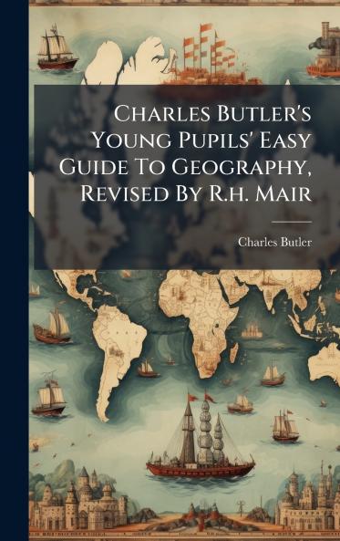 Charles Butler's Young Pupils' Easy Guide To Geography Revised By R.h. Mair