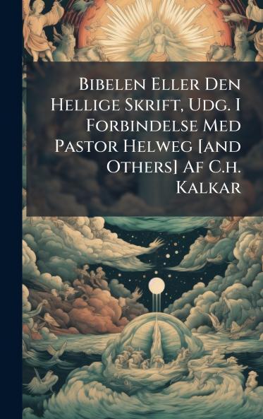 Bibelen Eller Den Hellige Skrift Udg. I Forbindelse Med Pastor Helweg [and Others] Af C.h. Kalkar