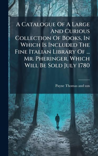 A Catalogue Of A Large And Curious Collection Of Books In Which Is Included The Fine Italian Library Of ... Mr. Pheringer. Which Will Be Sold July 1780