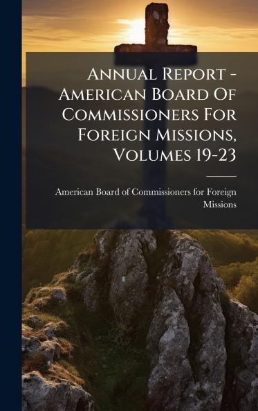 Annual Report - American Board Of Commissioners For Foreign Missions Volumes 19-23