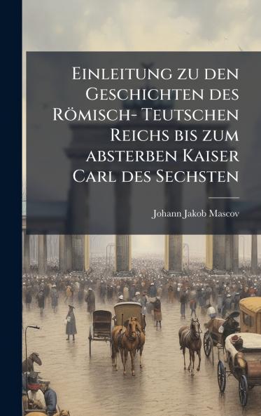 Einleitung zu den Geschichten des RÃ¶misch- Teutschen Reichs bis zum absterben Kaiser Carl des Sechsten