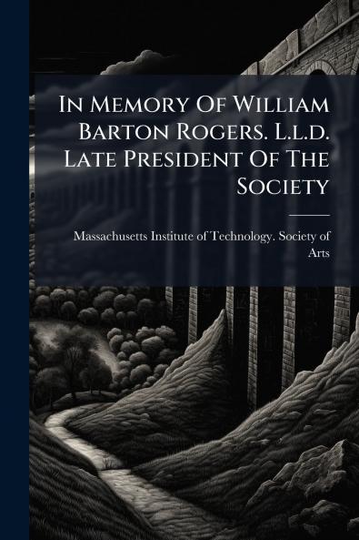 In Memory Of William Barton Rogers. L.l.d. Late President Of The Society