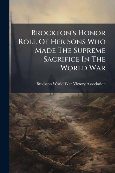 Brockton's Honor Roll Of Her Sons Who Made The Supreme Sacrifice In The World War