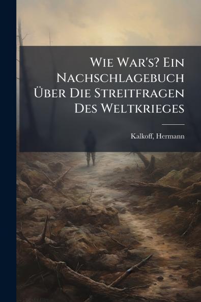 Wie War's? Ein Nachschlagebuch Ãber Die Streitfragen Des Weltkrieges