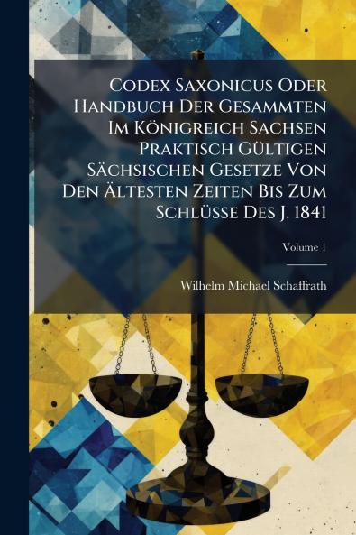 Codex Saxonicus Oder Handbuch Der Gesammten Im KÃ¶nigreich Sachsen Praktisch GÃ¼ltigen SÃ¤chsischen Gesetze Von Den Ãltesten Zeiten Bis Zum SchlÃ¼sse Des J. 1841