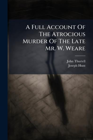 A Full Account Of The Atrocious Murder Of The Late Mr. W. Weare