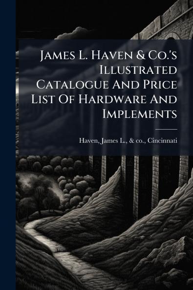 James L. Haven & Co.'s Illustrated Catalogue And Price List Of Hardware And Implements