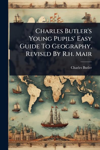 Charles Butler's Young Pupils' Easy Guide To Geography Revised By R.h. Mair