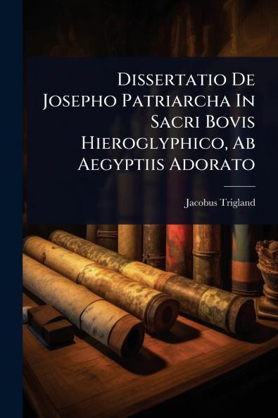 Dissertatio De Josepho Patriarcha In Sacri Bovis Hieroglyphico Ab Aegyptiis Adorato