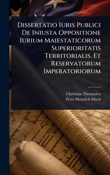 Dissertatio Iuris Publici De Iniusta Oppositione Iurium Maiestaticorum Superioritatis Territorialis Et Reservatorum Imperatoriorum