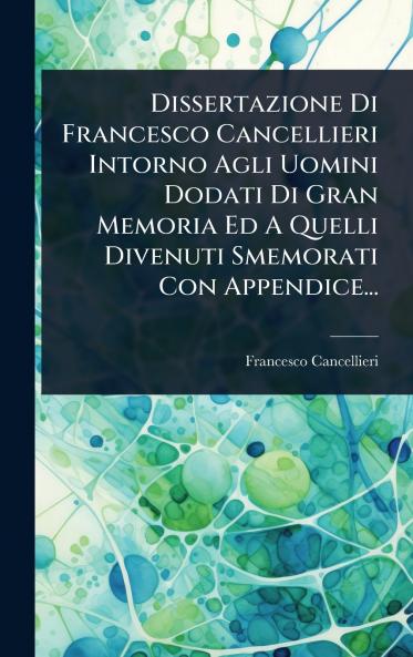 Dissertazione Di Francesco Cancellieri Intorno Agli Uomini Dodati Di Gran Memoria Ed A Quelli Divenuti Smemorati Con Appendice...
