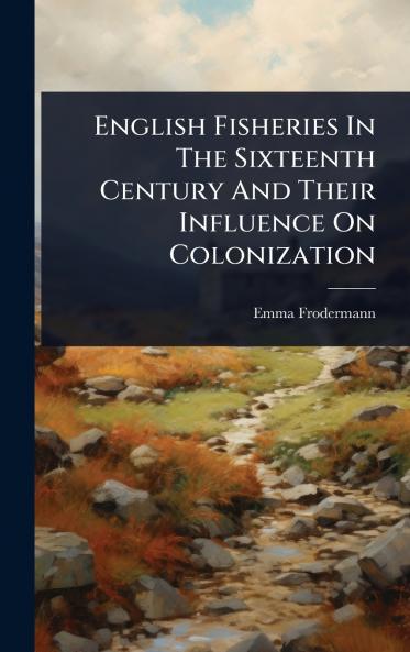 English Fisheries In The Sixteenth Century And Their Influence On Colonization