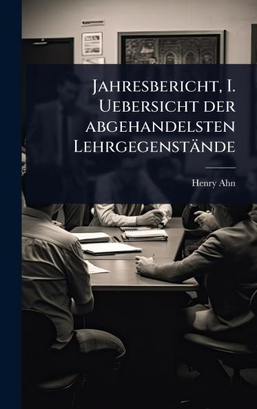 Jahresbericht I. Uebersicht der abgehandelsten Lehrgegenstände