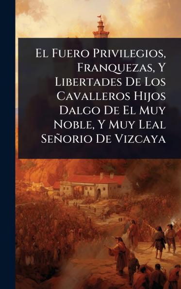 Fuero Privilegios Franquezas Y Libertades De Los Cavalleros Hijos Dalgo De El Muy Noble Y Muy Leal Señorio De Vizcaya