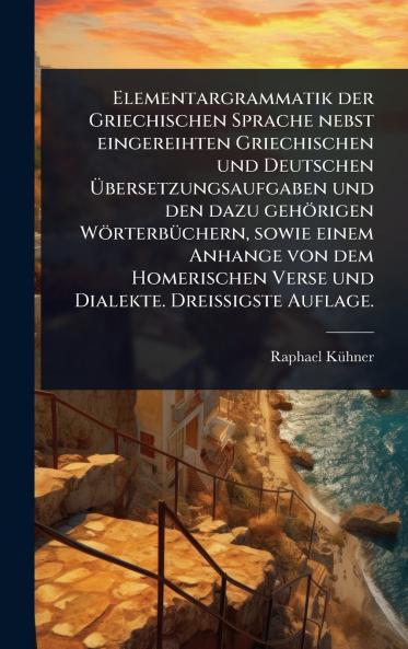 Elementargrammatik der Griechischen Sprache nebst eingereihten Griechischen und Deutschen Ã&#156;bersetzungsaufgaben und den dazu gehörigen WörterbÃ1/4chern sowie einem Anhange von dem Homerischen Verse und Dialekte. DreiÃ&#159;igste Auflage.