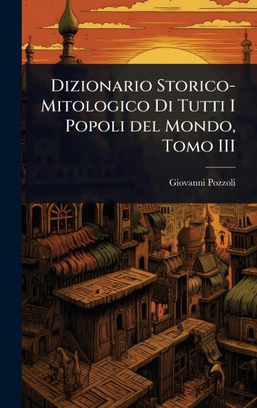 Dizionario Storico-Mitologico Di Tutti I Popoli del Mondo Tomo III