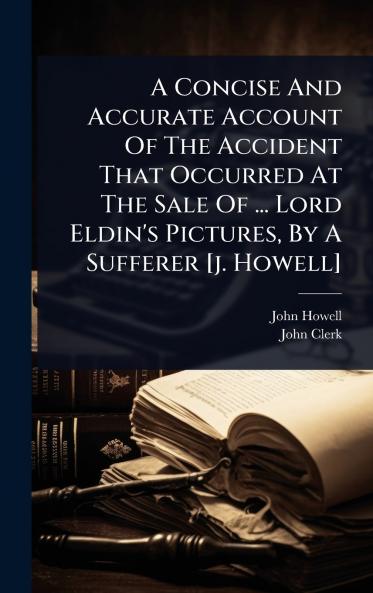 Concise And Accurate Account Of The Accident That Occurred At The Sale Of ... Lord Eldin's Pictures By A Sufferer [j. Howell]