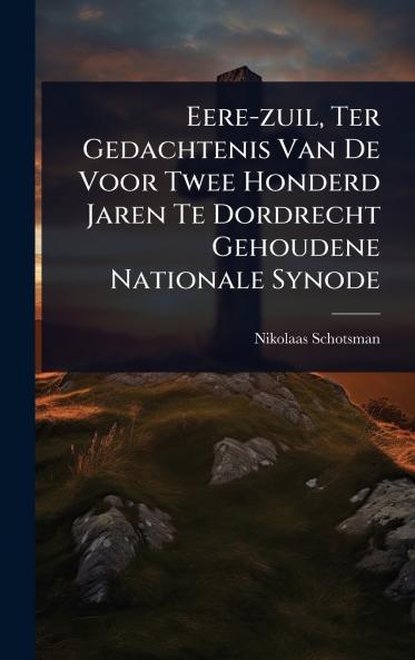 Eere-zuil Ter Gedachtenis Van De Voor Twee Honderd Jaren Te Dordrecht Gehoudene Nationale Synode