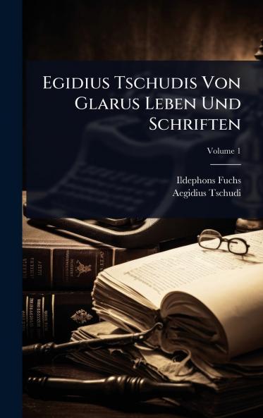 Egidius Tschudis Von Glarus Leben Und Schriften