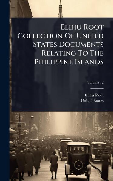 Elihu Root Collection Of United States Documents Relating To The Philippine Islands